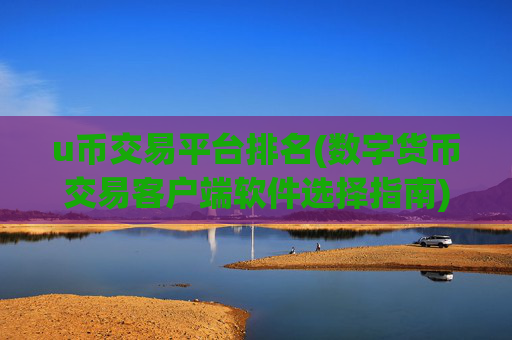 u币交易平台排名(数字货币交易客户端软件选择指南)