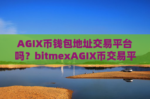 AGIX币钱包地址交易平台吗？bitmexAGIX币交易平台