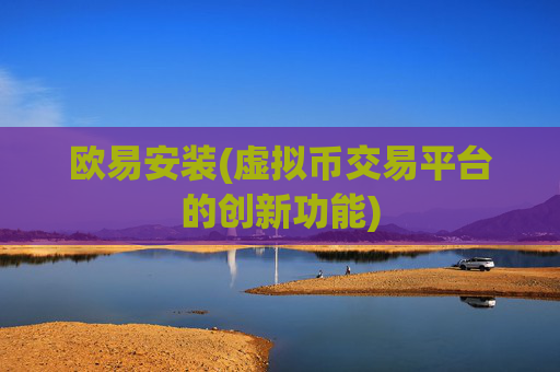 欧易安装(虚拟币交易平台的创新功能)