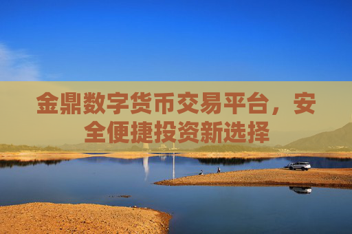 金鼎数字货币交易平台,安全便捷投资新选择