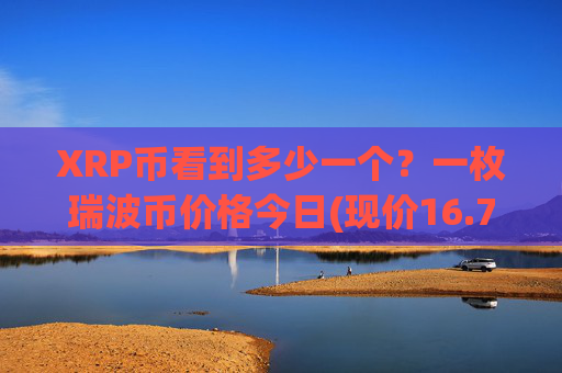 XRP币看到多少一个？一枚瑞波币价格今日(现价16.7798元)