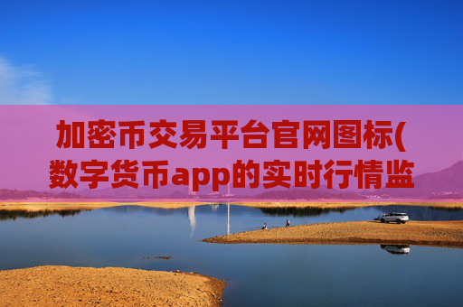 加密币交易平台官网图标(数字货币app的实时行情监控)