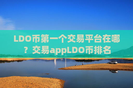 LDO币第一个交易平台在哪？交易appLDO币排名