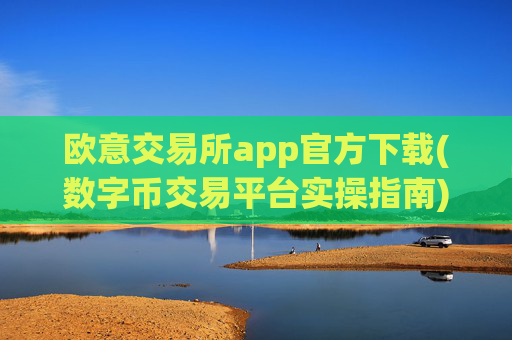 欧意交易所app官方下载(数字币交易平台实操指南)