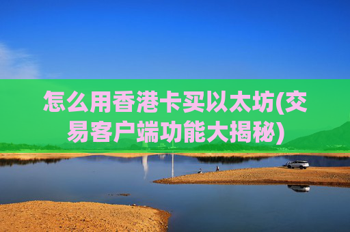 怎么用香港卡买以太坊(交易客户端功能大揭秘)