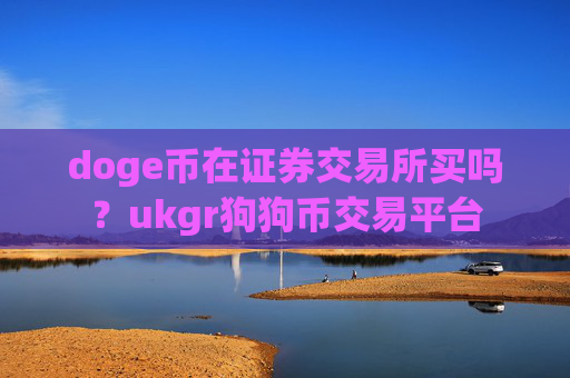 doge币在证券交易所买吗？ukgr狗狗币交易平台