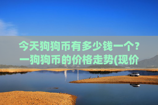今天狗狗币有多少钱一个?一狗狗币的价格走势(现价2.35元)