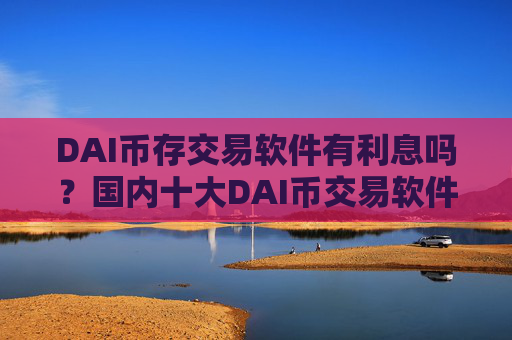 DAI币存交易软件有利息吗?国内十大DAI币交易软件