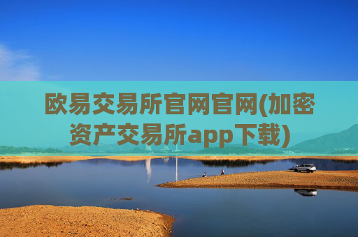 欧易交易所官网官网(加密资产交易所app下载)