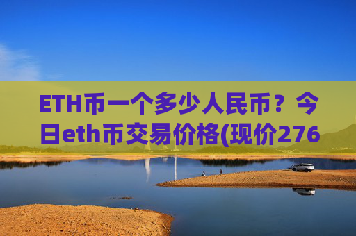 ETH币一个多少人民币?今日eth币交易价格(现价27621.76元)