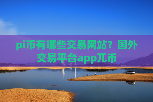 pi币有哪些交易网站?国外交易平台app兀币