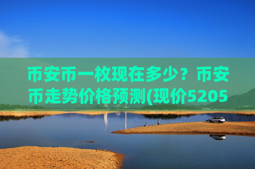 币安币一枚现在多少?币安币走势价格预测(现价5205.39元)
