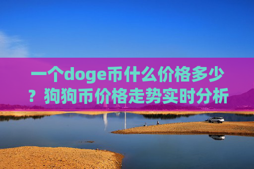一个doge币什么价格多少?狗狗币价格走势实时分析(现价3.1055元)