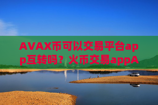 AVAX币可以交易平台app互转吗?火币交易appAVAX币截图