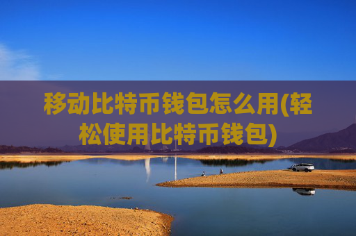 移动比特币钱包怎么用(轻松使用比特币钱包)