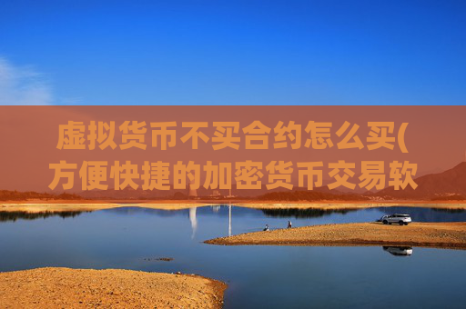 虚拟货币不买合约怎么买(方便快捷的加密货币交易软件)