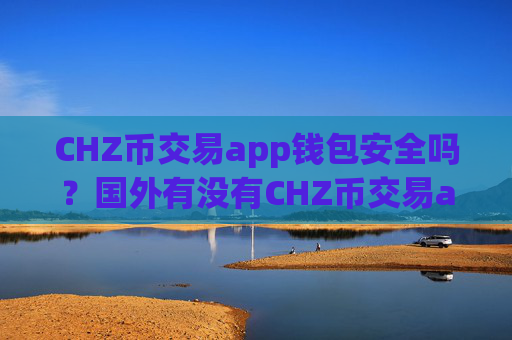CHZ币交易app钱包安全吗?国外有没有CHZ币交易app下载