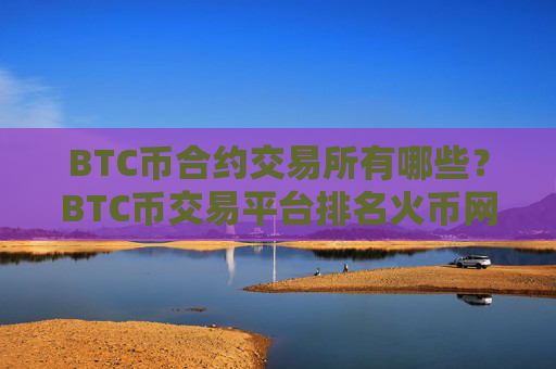 BTC币合约交易所有哪些？BTC币交易平台排名火币网