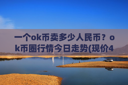 一个ok币卖多少人民币?ok币圈行情今日走势(现价411.132元)