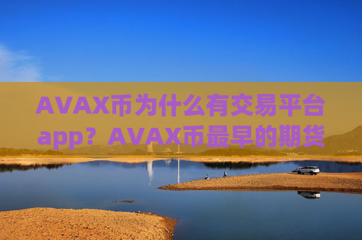 AVAX币为什么有交易平台app？AVAX币最早的期货交易平台app