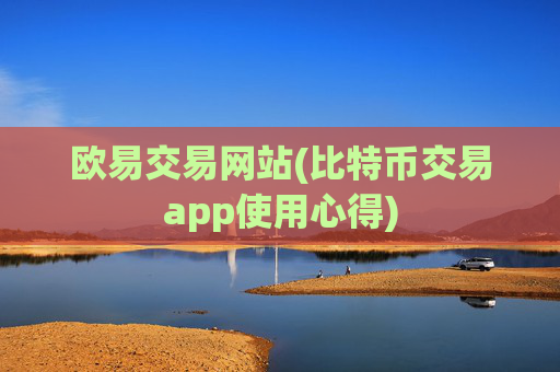 欧易交易网站(比特币交易app使用心得)