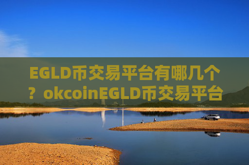 EGLD币交易平台有哪几个？okcoinEGLD币交易平台靠谱吗