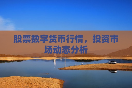 股票数字货币行情,投资市场动态分析