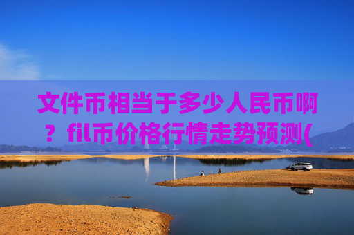 文件币相当于多少人民币啊?fil币价格行情走势预测(现价56.5639元)