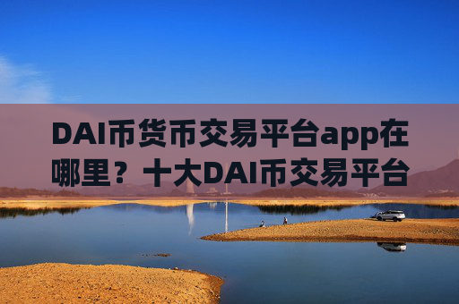 DAI币货币交易平台app在哪里?十大DAI币交易平台排行榜