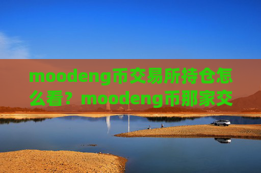 moodeng币交易所持仓怎么看?moodeng币那家交易app下载