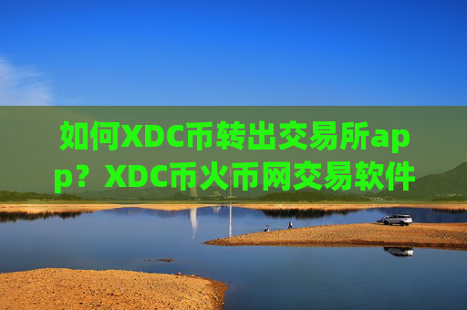 如何XDC币转出交易所app?XDC币火币网交易软件