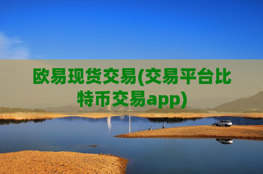 欧易现货交易(交易平台比特币交易app)