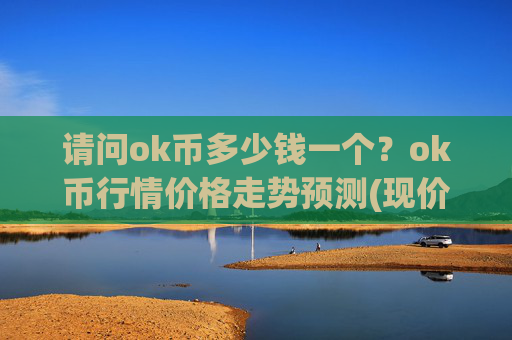请问ok币多少钱一个?ok币行情价格走势预测(现价328.732元)