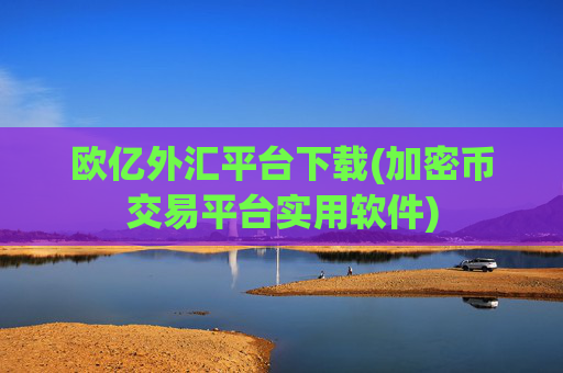 欧亿外汇平台下载(加密币交易平台实用软件)