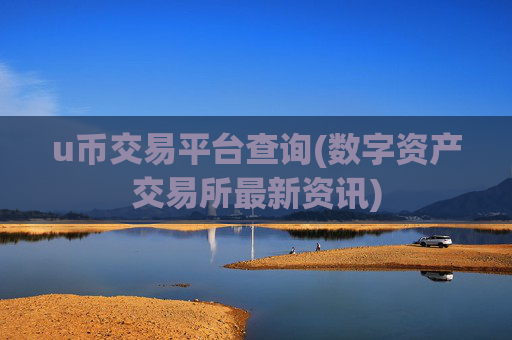 u币交易平台查询(数字资产交易所最新资讯)