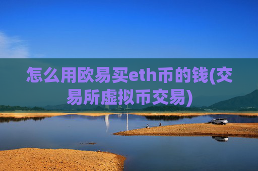 怎么用欧易买eth币的钱(交易所虚拟币交易)