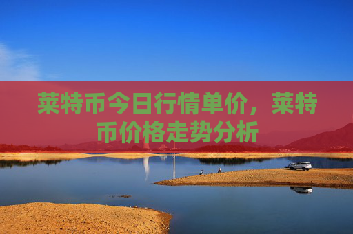 莱特币今日行情单价,莱特币价格走势分析