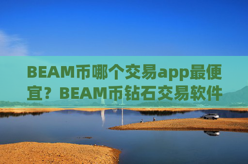 BEAM币哪个交易app最便宜?BEAM币钻石交易软件