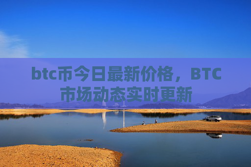 btc币今日最新价格,BTC市场动态实时更新