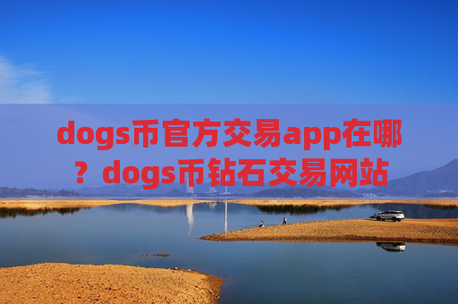 dogs币官方交易app在哪？dogs币钻石交易网站