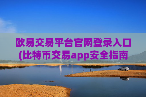 欧易交易平台官网登录入口(比特币交易app安全指南)