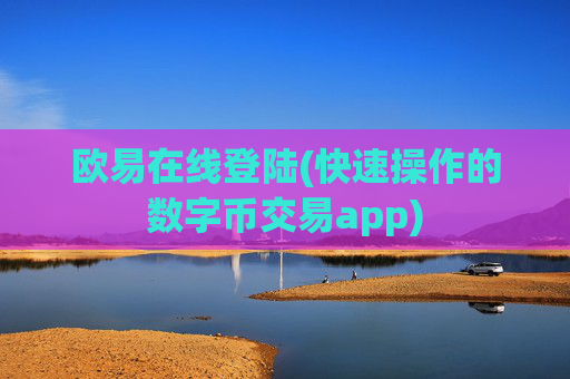 欧易在线登陆(快速操作的数字币交易app)