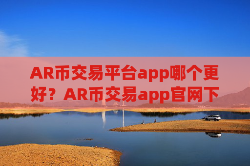 AR币交易平台app哪个更好？AR币交易app官网下载安装