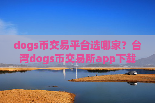 dogs币交易平台选哪家?台湾dogs币交易所app下载排名