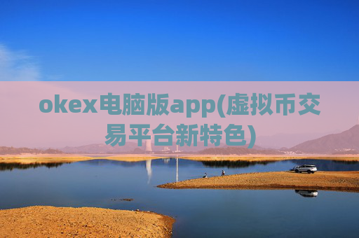 okex电脑版app(虚拟币交易平台新特色)