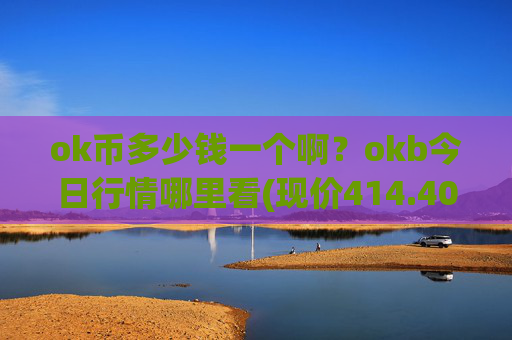 ok币多少钱一个啊？okb今日行情哪里看(现价414.405元)