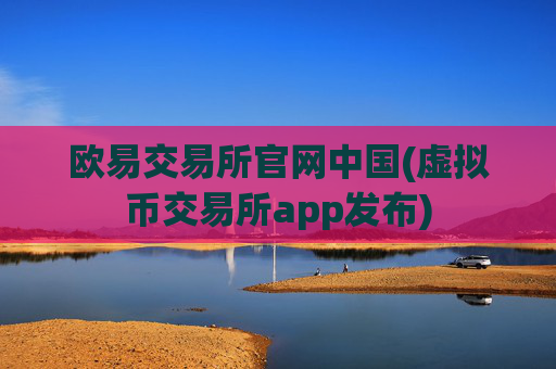 欧易交易所官网中国(虚拟币交易所app发布)