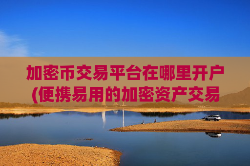 加密币交易平台在哪里开户(便携易用的加密资产交易客户端)