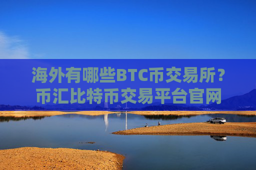海外有哪些BTC币交易所？币汇比特币交易平台官网