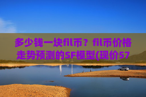 多少钱一块fil币?fil币价格走势预测的SF模型(现价57.2532元)